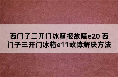 西门子三开门冰箱报故障e20 西门子三开门冰箱e11故障解决方法